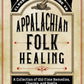 Ossman & Steel's Classic Household Guide to Appalachian Folk Healing: A Collection of Old-Time Remedies, Charms, and Spells
