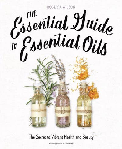 The Essential Guide to Essential Oils: The Secret to Vibrant Health and Beauty
